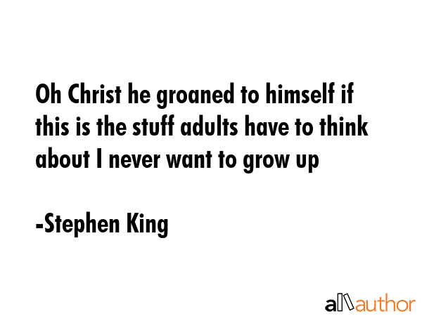 Oh Christ he groaned to himself if this is the stuff adults have to think about I never want to... - Stephen King Quote GIF