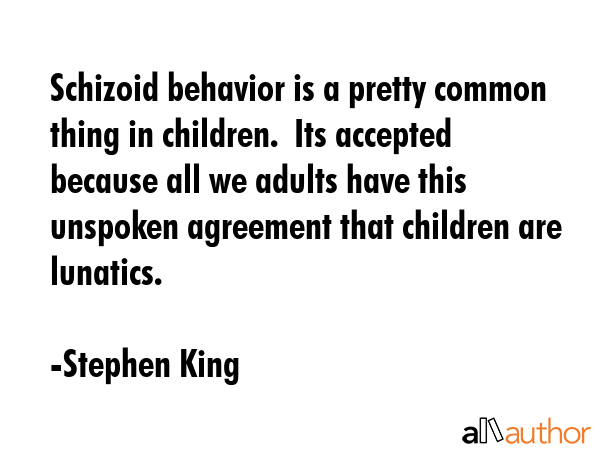 Schizoid behavior is a pretty common thing in children.  Its accepted because all we adults have... - Stephen King Quote GIF