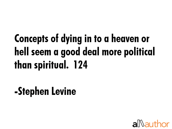 Concepts of dying in to a heaven or hell seem a good deal more political than spiritual.  124 - Stephen Levine Quote GIF