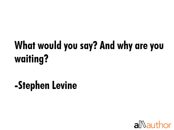 What would you say? And why are you waiting? - Stephen Levine Quote GIF