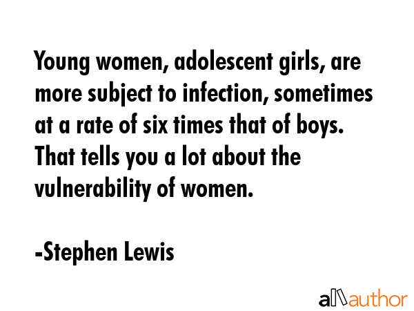 Young women, adolescent girls, are more subject to infection, sometimes at a rate of six times that... - Stephen Lewis Quote GIF
