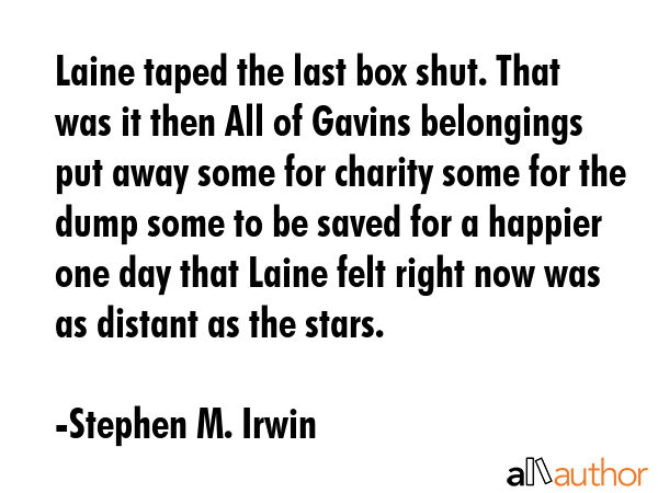Laine taped the last box shut. That was it then All of Gavins belongings put away some for charity... - Stephen M. Irwin Quote GIF