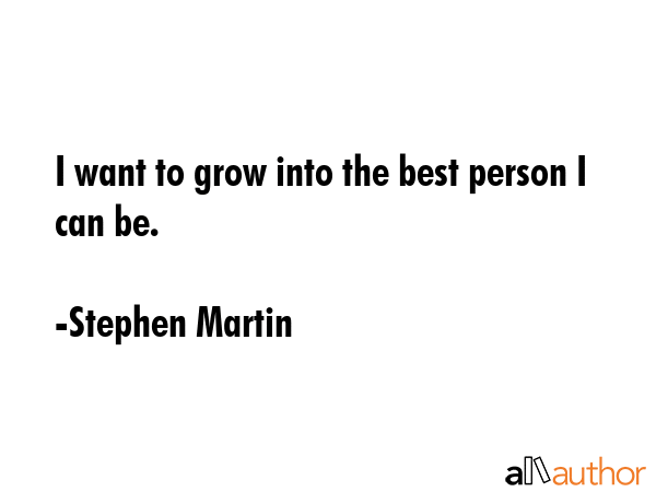 I want to grow into the best person I can be. - Stephen Martin Quote GIF