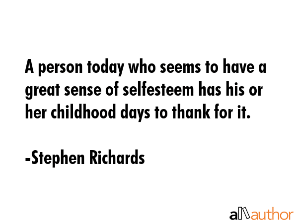 A person today who seems to have a great sense of selfesteem has his or her childhood days to thank... - Stephen Richards Quote GIF