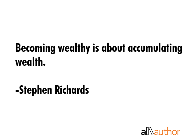 Becoming wealthy is about accumulating wealth. - Stephen Richards Quote GIF