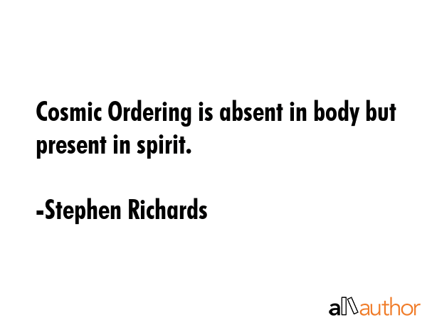 Cosmic Ordering is absent in body but present in spirit. - Stephen Richards Quote GIF