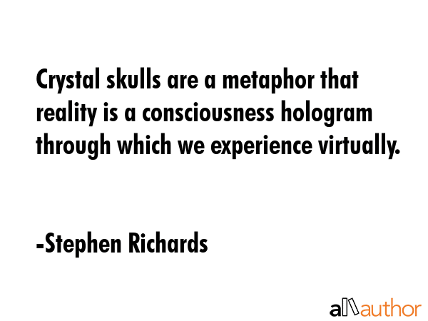 Crystal skulls are a metaphor that reality is a consciousness hologram through which we experience... - Stephen Richards Quote GIF