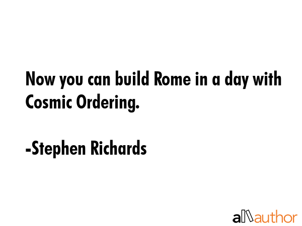 Now you can build Rome in a day with Cosmic Ordering. - Stephen Richards Quote GIF