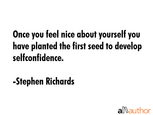 Once you feel nice about yourself you have planted the first seed to develop selfconfidence. - Stephen Richards Quote GIF