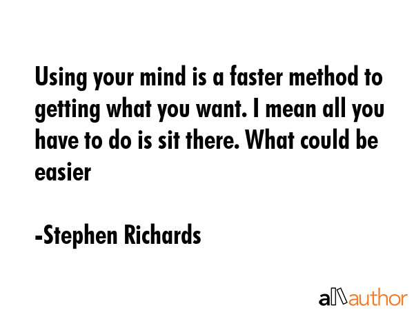 Using your mind is a faster method to getting what you want. I mean all you have to do is sit... - Stephen Richards Quote GIF