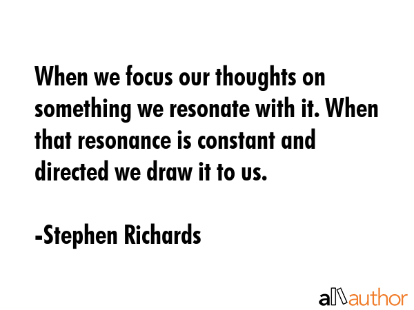 When we focus our thoughts on something we resonate with it. When that resonance is constant and... - Stephen Richards Quote GIF