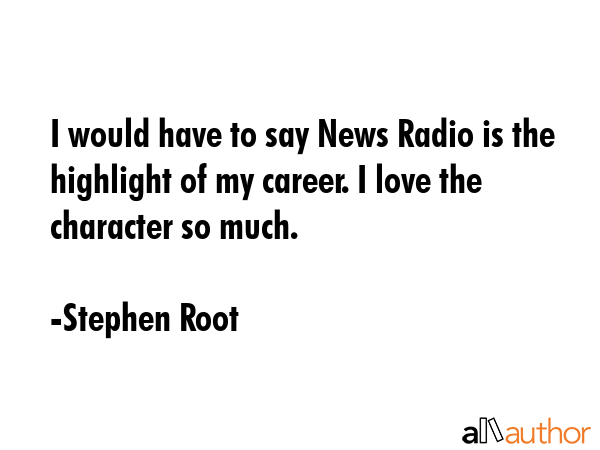 I would have to say News Radio is the highlight of my career. I love the character so much. - Stephen Root Quote GIF