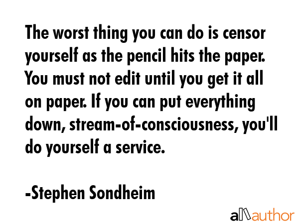 The worst thing you can do is censor yourself as the pencil hits the paper. You must not edit until... - Stephen Sondheim Quote GIF