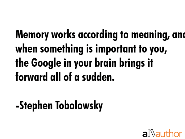 Memory works according to meaning, and when something is important to you, the Google in your brain... - Stephen Tobolowsky Quote GIF