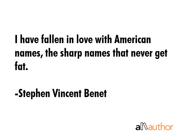 I have fallen in love with American names, the sharp names that never get fat. - Stephen Vincent Benet Quote GIF