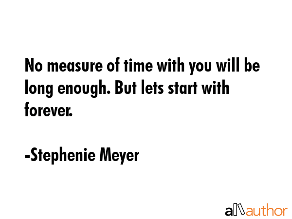 No measure of time with you will be long enough. But lets start with forever. - Stephenie Meyer Quote GIF