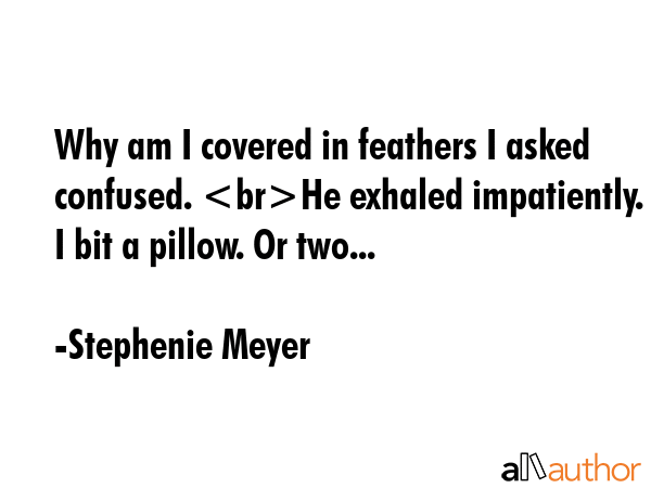 Why am I covered in feathers I asked confused. He exhaled impatiently. I bit a pillow. Or two... - Stephenie Meyer Quote GIF
