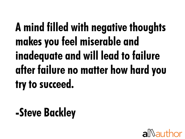 A mind filled with negative thoughts makes you feel miserable and inadequate and will lead to... - Steve Backley Quote GIF