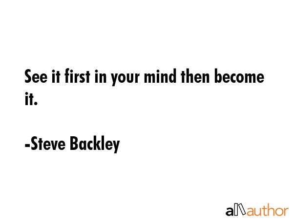 See it first in your mind then become it. - Steve Backley Quote GIF