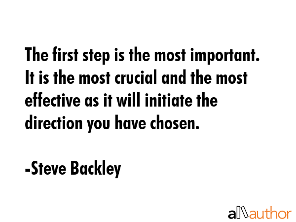 The first step is the most important. It is the most crucial and the most effective as it will... - Steve Backley Quote GIF