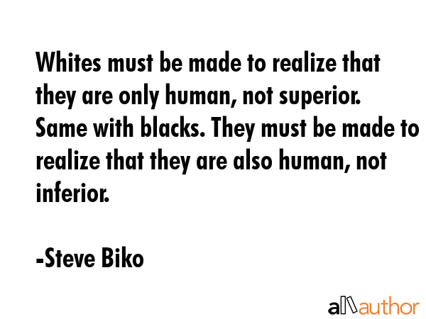 Whites must be made to realize that they are only human, not superior. Same with blacks. They must... - Steve Biko Quote GIF