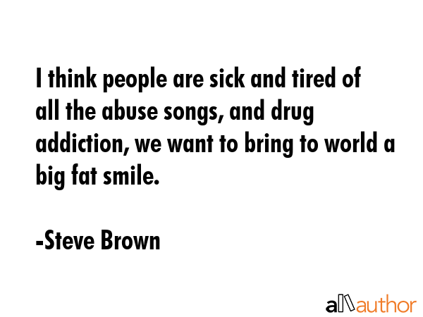 I think people are sick and tired of all the abuse songs, and drug addiction, we want to bring to... - Steve Brown Quote GIF