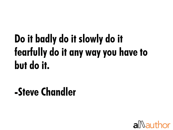 Do it badly do it slowly do it fearfully do it any way you have to but do it. - Steve Chandler Quote GIF