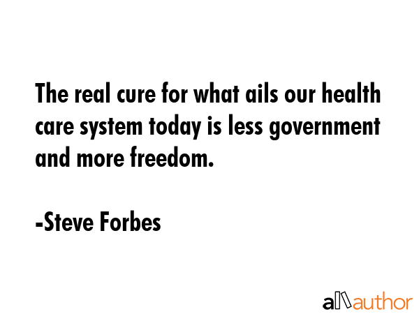 The real cure for what ails our health care system today is less government and more freedom. - Steve Forbes Quote GIF