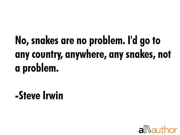 No, snakes are no problem. I\