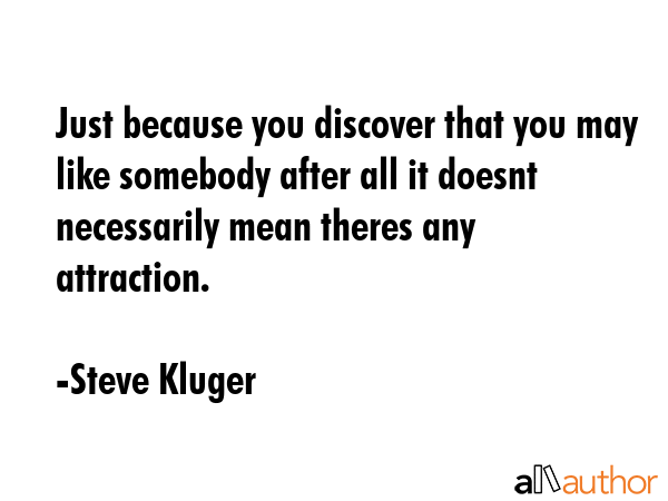 Just because you discover that you may like somebody after all it doesnt necessarily mean theres... - Steve Kluger Quote GIF