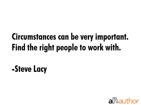 Circumstances can be very important. Find the right people to work with. - Steve Lacy Quote GIF