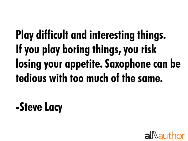 Play difficult and interesting things. If you play boring things, you risk losing your appetite.... - Steve Lacy Quote GIF