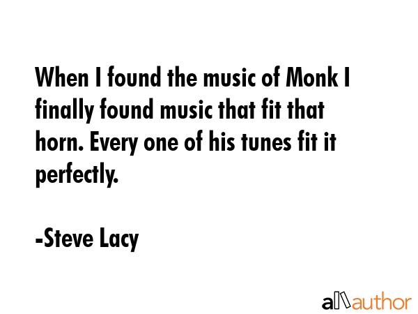 When I found the music of Monk I finally found music that fit that horn. Every one of his tunes fit... - Steve Lacy Quote GIF