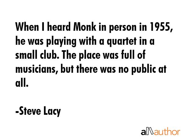 When I heard Monk in person in 1955, he was playing with a quartet in a small club. The place was... - Steve Lacy Quote GIF