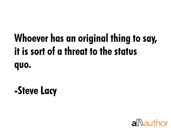 Whoever has an original thing to say, it is sort of a threat to the status quo. - Steve Lacy Quote GIF