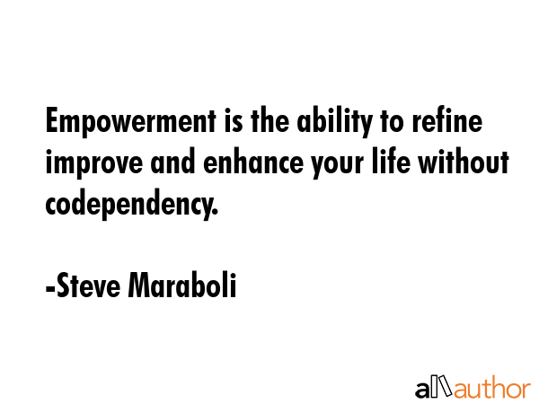 Empowerment is the ability to refine improve and enhance your life without codependency. - Steve Maraboli Quote GIF