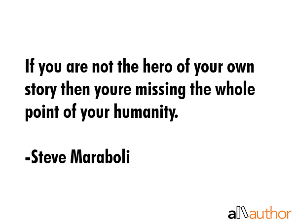If you are not the hero of your own story then youre missing the whole point of your humanity. - Steve Maraboli Quote GIF