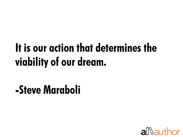 It is our action that determines the viability of our dream. - Steve Maraboli Quote