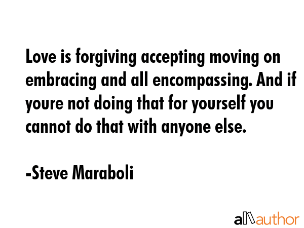 Love is forgiving accepting moving on embracing and all encompassing. And if youre not doing that... - Steve Maraboli Quote GIF