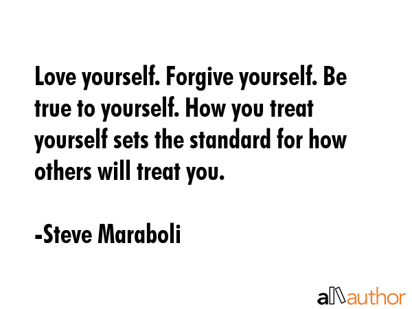 Love yourself. Forgive yourself. Be true to yourself. How you treat yourself sets the standard for... - Steve Maraboli Quote GIF