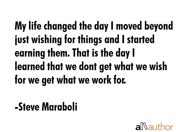 My life changed the day I moved beyond just wishing for things and I started earning them. That is... - Steve Maraboli Quote GIF
