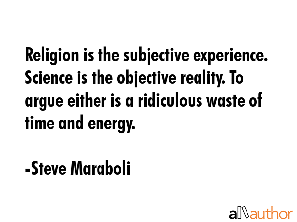 Religion is the subjective experience. Science is the objective reality. To argue either is a... - Steve Maraboli Quote GIF