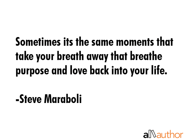 Sometimes its the same moments that take your breath away that breathe purpose and love back into... - Steve Maraboli Quote GIF