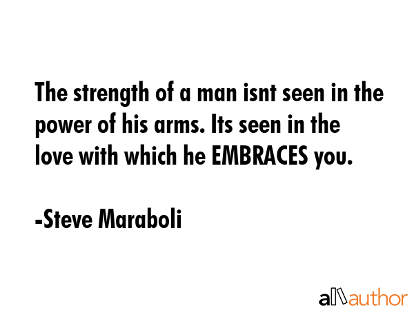The strength of a man isnt seen in the power of his arms. Its seen in the love with which he... - Steve Maraboli Quote GIF