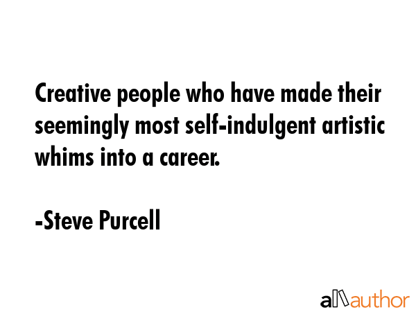 Creative people who have made their seemingly most self-indulgent artistic whims into a career. - Steve Purcell Quote GIF
