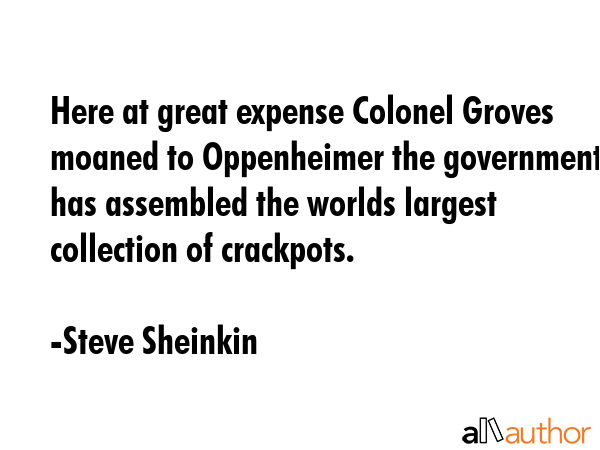 Here at great expense Colonel Groves moaned to Oppenheimer the government has assembled the worlds... - Steve Sheinkin Quote GIF