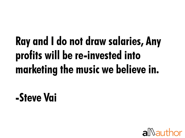 Ray and I do not draw salaries, Any profits will be re-invested into marketing the music we believe... - Steve Vai Quote GIF