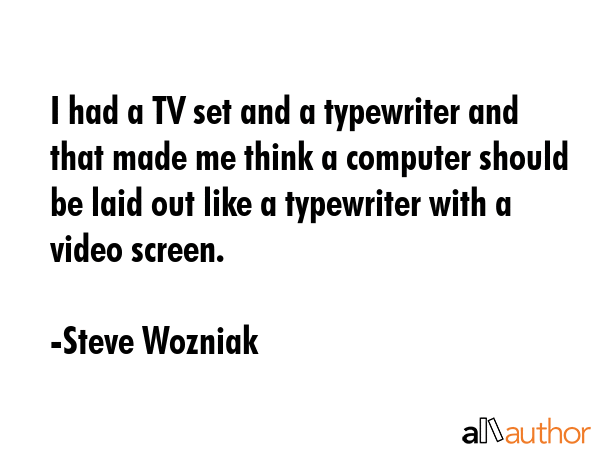 I had a TV set and a typewriter and that made me think a computer should be laid out like a... - Steve Wozniak Quote GIF