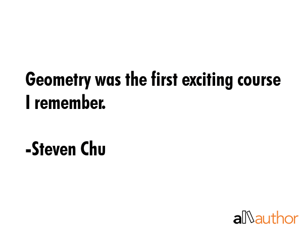 Geometry was the first exciting course I remember. - Steven Chu Quote GIF