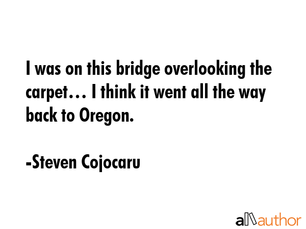I was on this bridge overlooking the carpet… I think it went all the way back to Oregon. - Steven Cojocaru Quote GIF